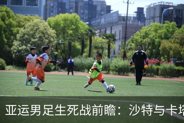 亚运男足生死战前瞻：沙特与卡塔尔谁能抢下唯一晋级名额