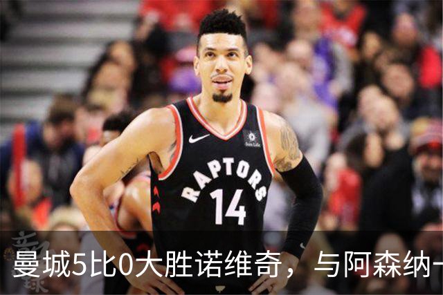 曼城5比0大胜诺维奇，与阿森纳一起展示雄厚实力